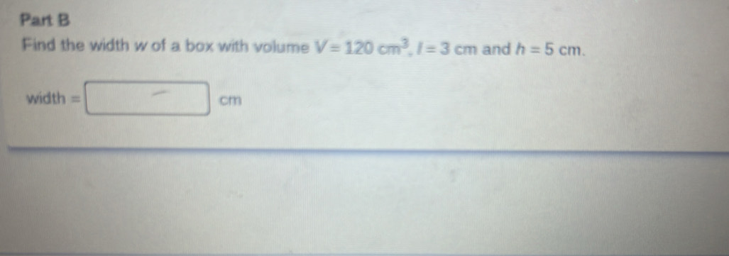 Find the width w of a box with volume V=120cm^3, l=3cm and h=5cm.
width=□ cm