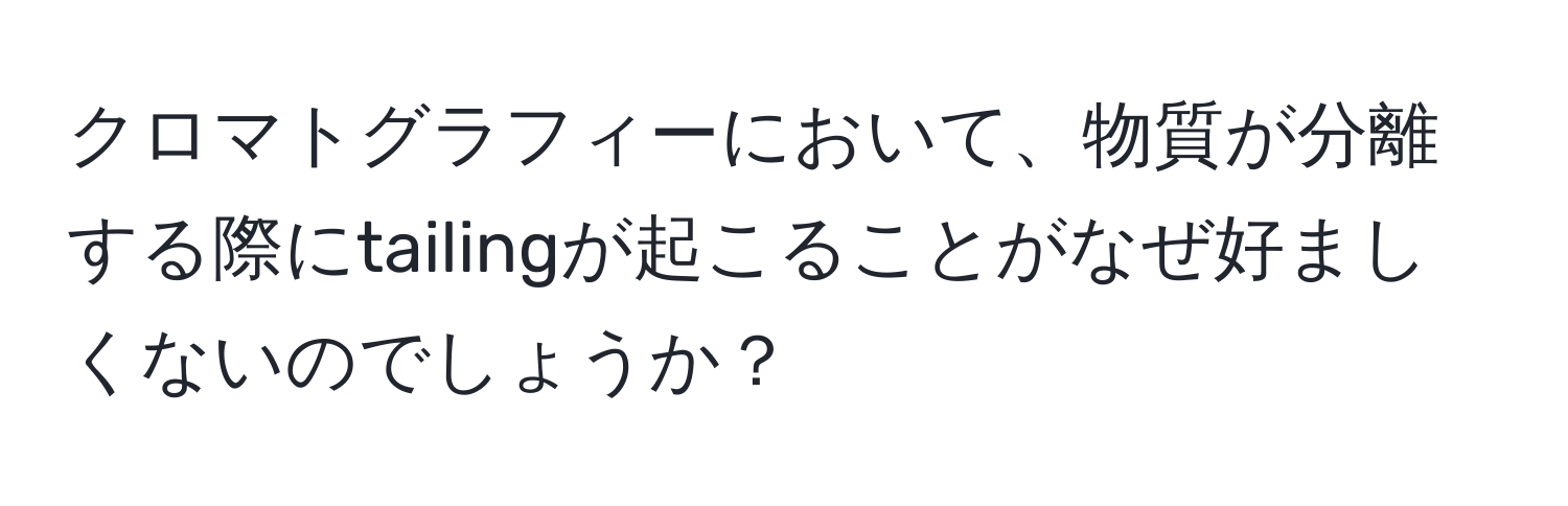 クロマトグラフィーにおいて、物質が分離する際にtailingが起こることがなぜ好ましくないのでしょうか？