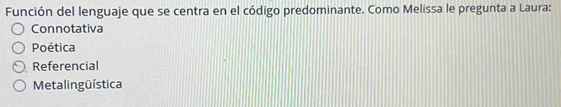 Función del lenguaje que se centra en el código predominante. Como Melissa le pregunta a Laura:
Connotativa
Poética
Referencial
Metalingüística