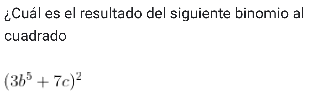 ¿Cuál es el resultado del siguiente binomio al 
cuadrado
(3b^5+7c)^2