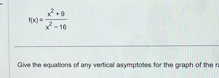 f(x)= (x^2+9)/x^2-16 
Give the equations of any vertical asymptotes for the graph of the ra