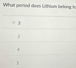 What period does Lithium belong to
3
2
4
1