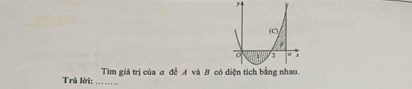 Tìm giá trị của a để A và B có diện tích bằng nhau.
Trã lời:_