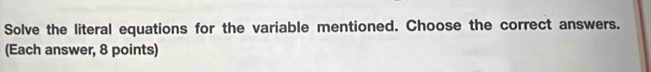 Solve the literal equations for the variable mentioned. Choose the correct answers. 
(Each answer, 8 points)