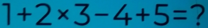 1+2* 3-4+5= ?