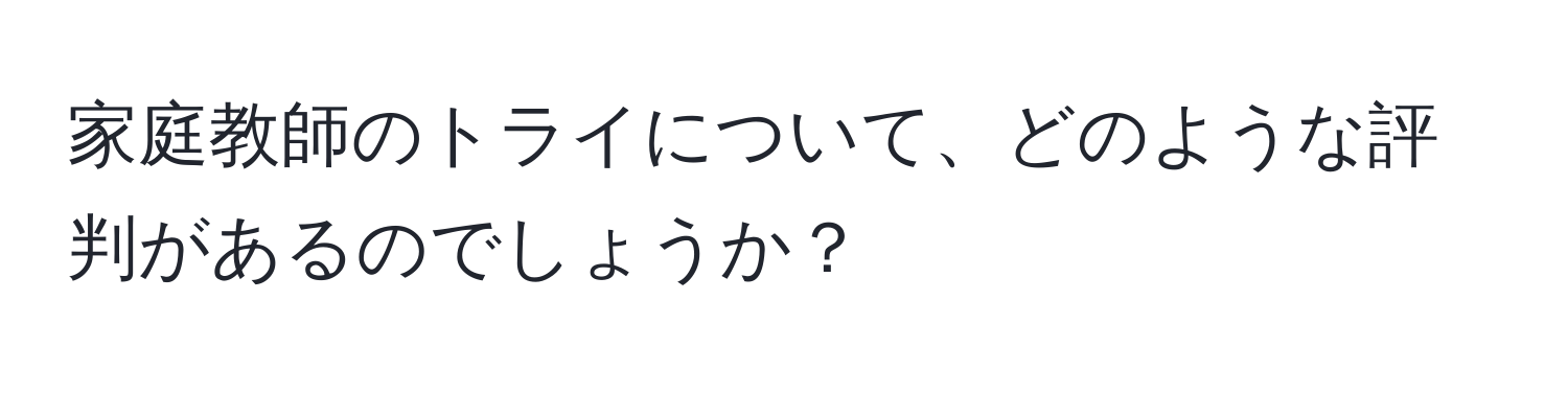 家庭教師のトライについて、どのような評判があるのでしょうか？