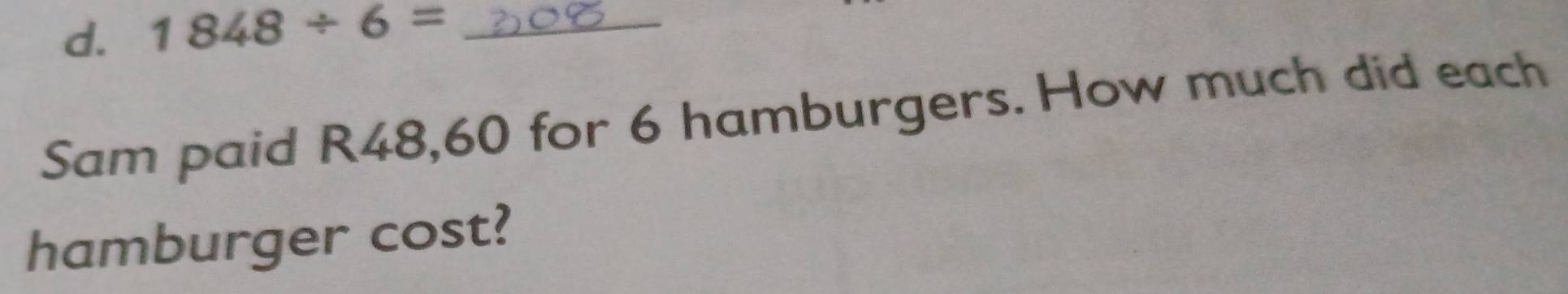 1848/ 6= _ 
Sam paid R48,60 for 6 hamburgers. How much did each 
hamburger cost?