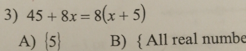 45+8x=8(x+5)
A)  5 B)  All real numbe