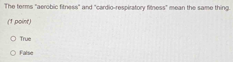 The terms “aerobic fitness” and “cardio-respiratory fitness” mean the same thing.
(1 point)
True
False