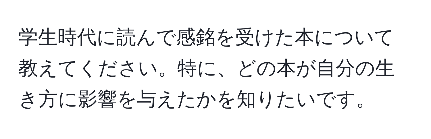 学生時代に読んで感銘を受けた本について教えてください。特に、どの本が自分の生き方に影響を与えたかを知りたいです。