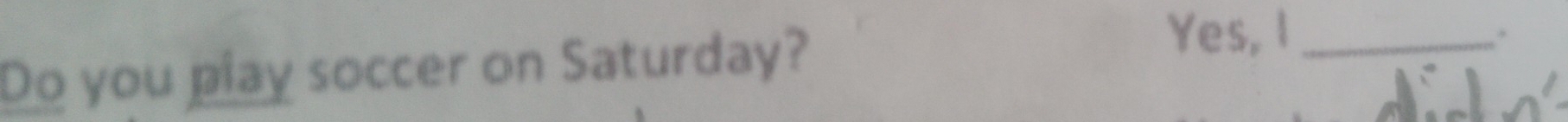 Do you play soccer on Saturday? 
Yes, I_ 
.