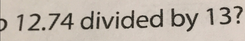 12.74 divided by 13?