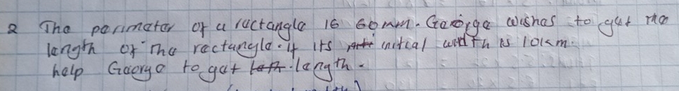 The porimator of a ructangle 16 60mm. Gorogga wihas to gut mo 
lengh of The ractangle. It its initial witd th is 1okm
help Gcoryo to gut langth.