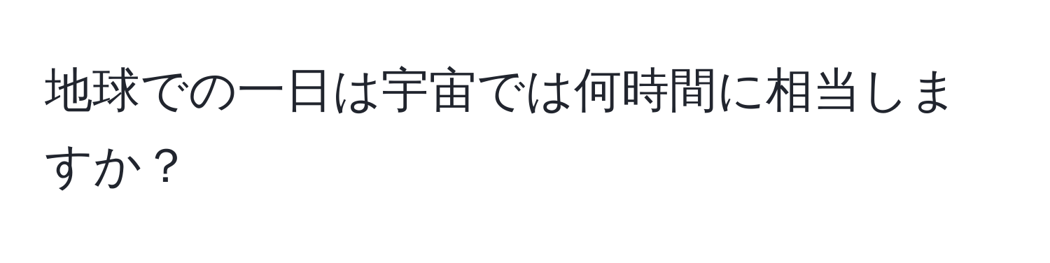 地球での一日は宇宙では何時間に相当しますか？