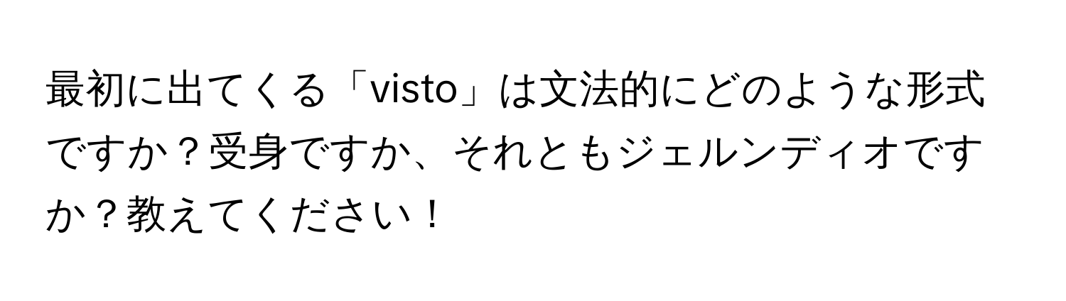 最初に出てくる「visto」は文法的にどのような形式ですか？受身ですか、それともジェルンディオですか？教えてください！