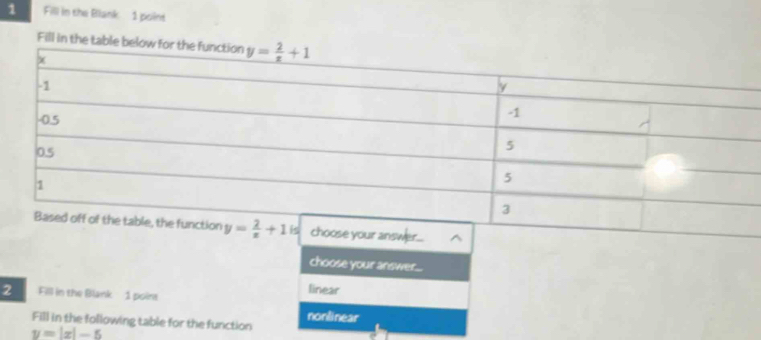 Fill in the Blank. 1 point
Fill in the table belo
choose your answer...
linear
2 Fill in the Blank 1 poins
Fill in the following table for the function nonlinear
y=|x|-5