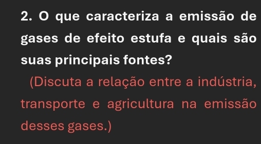 que caracteriza a emissão de 
gases de efeito estufa e quais são 
suas principais fontes? 
(Discuta a relação entre a indústria, 
transporte e agricultura na emissão 
desses gases.)