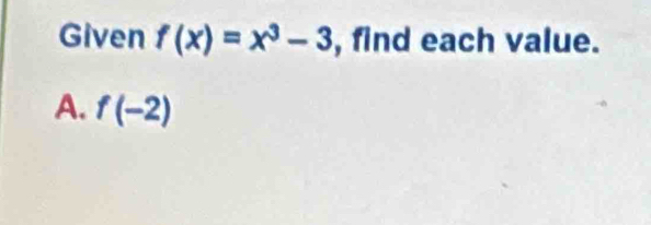 Given f(x)=x^3-3 , find each value.
A. f(-2)