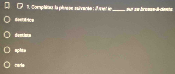 Complétez la phrase suivante : Il met le_ sur sa brosse-à-dents.
dentifrice
dentiste
aphte
carie