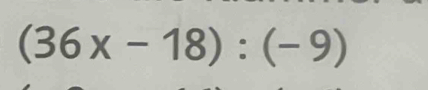 (36x-18):(-9)