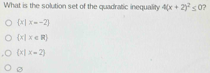 What is the solution set of the quadratic inequality 4(x+2)^2≤ 0 ?
 x|x=-2
 x|x∈ R
 x|x=2
C