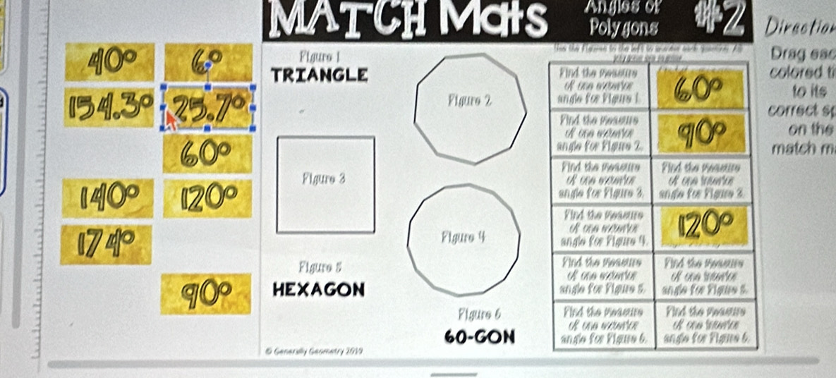 MATCH MGtS Angles or 
Polygons Direction 
Figuro IDrag eac 
6 TRIANGLEcolored t
154.3° 25.7° to its 
correct sp 
on the
60° match m 
Figure 3
140 120°
Figure 4 
Figure 5
90 HEXAGON 
Pigure 6
60 -GON 
1 Generally Geometry 2019