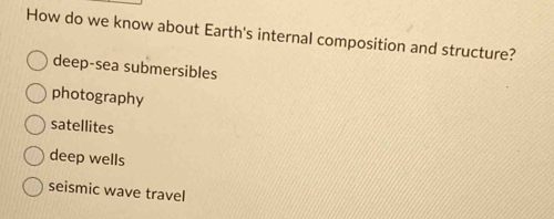 How do we know about Earth's internal composition and structure?
deep-sea submersibles
photography
satellites
deep wells
seismic wave travel