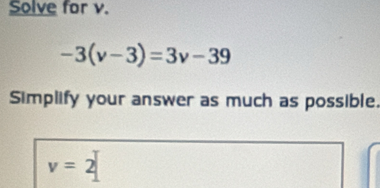 Solve for v.
-3(v-3)=3v-39
Simplify your answer as much as possible.
v=2