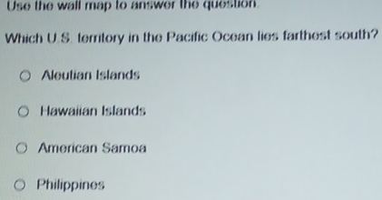 Use the wall map to answer the question.
Which U.S. territory in the Pacific Ocean lies farthest south?
Aleutian Islands
Hawaiian Islands
American Samoa
Philippines