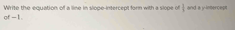 Write the equation of a line in slope-intercept form with a slope of  1/5  and a y-intercept 
of -1.