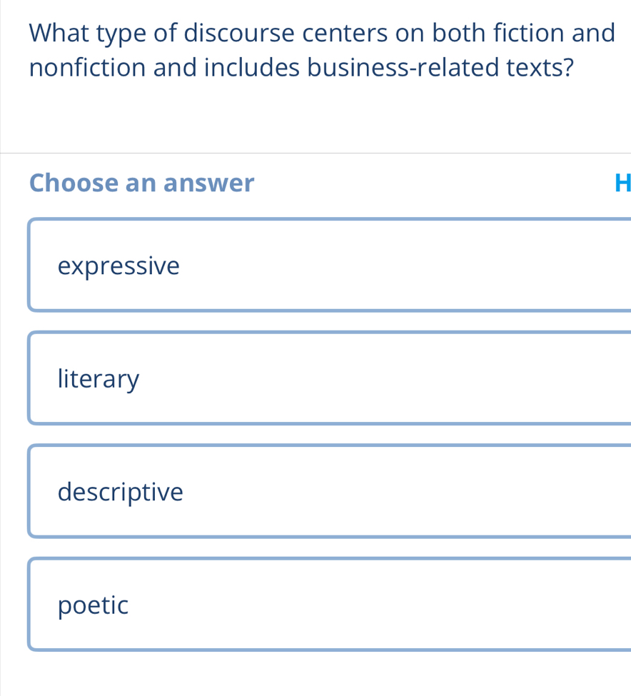 What type of discourse centers on both fiction and
nonfiction and includes business-related texts?
Choose an answer H
expressive
literary
descriptive
poetic