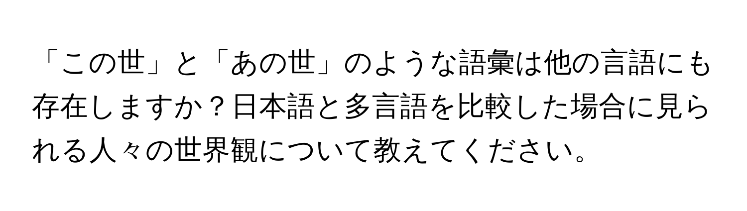 「この世」と「あの世」のような語彙は他の言語にも存在しますか？日本語と多言語を比較した場合に見られる人々の世界観について教えてください。