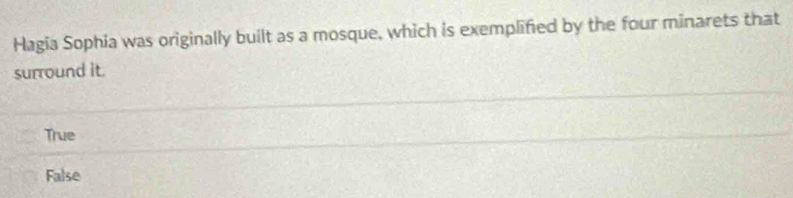 Hagia Sophia was originally built as a mosque, which is exemplified by the four minarets that
surround it.
True
False