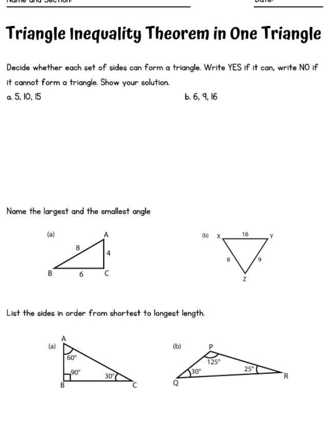 Triangle Inequality Theorem in One Triangle
Decide whether each set of sides can form a triangle. Write YES if it can, write NO if
it cannot form a triangle. Show your solution.
a. 5, 10, 15 b. 6, 9, 16
Name the largest and the smallest angle
(b)
List the sides in order from shortest to longest length.