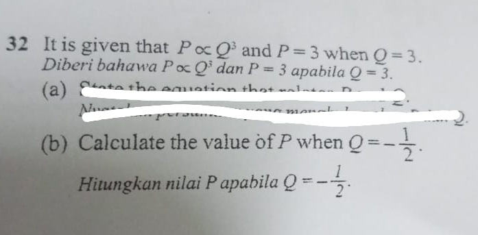 It is given that Palpha Q^3 and P=3 when Q=3. 
Diberi bahawa Palpha Q^3 dan P=3 apabila Q=3. 
(a) 
1 
(b) Calculate the value of P when Q=- 1/2 . 
Hitungkan nilai Papabila Q=- 1/2 .