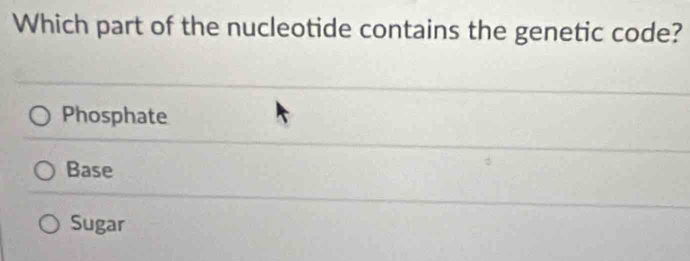 Which part of the nucleotide contains the genetic code?
Phosphate
Base
Sugar