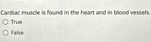 Cardiac muscle is found in the heart and in blood vessels.
True
False