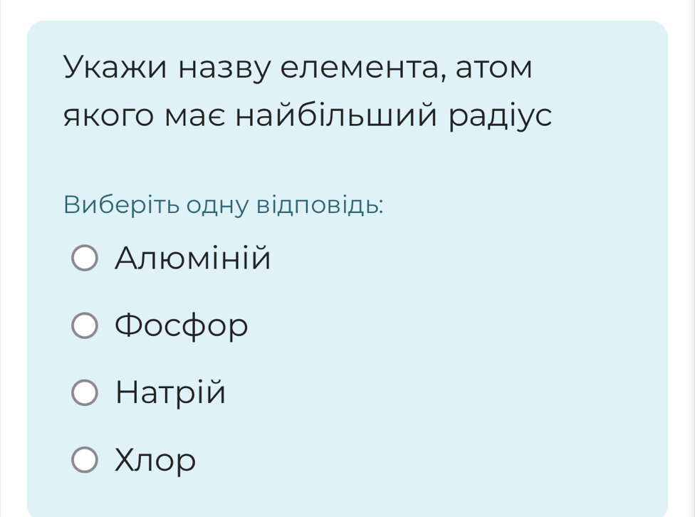 Укажи назву елемента, атом
яκого маε найбίльший радіус
Виберіть одну відповідь:
Αлюміній
Φocфop
Haтpiй
Xлоp