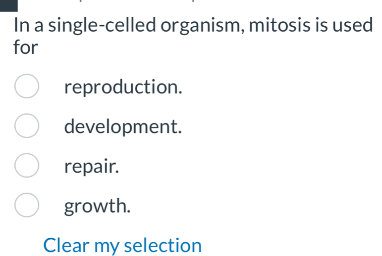 In a single-celled organism, mitosis is used
for
reproduction.
development.
repair.
growth.
Clear my selection