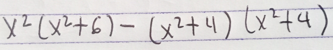 x^2(x^2+6)-(x^2+4)(x^2+4)