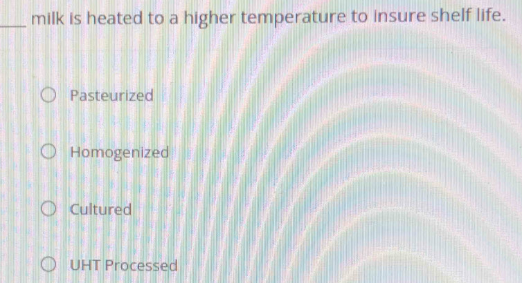 milk is heated to a higher temperature to insure shelf life.
Pasteurized
Homogenized
Cultured
UHT Processed