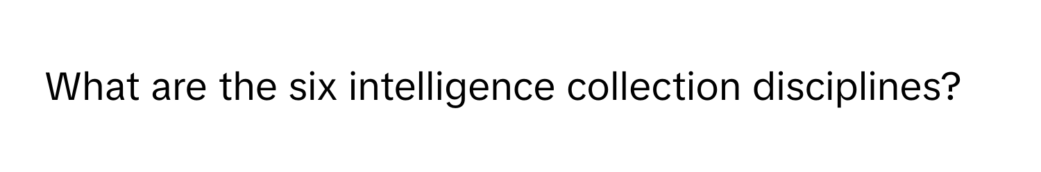 What are the six intelligence collection disciplines?