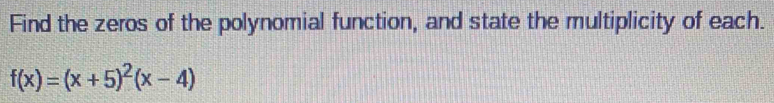 Find the zeros of the polynomial function, and state the multiplicity of each.
f(x)=(x+5)^2(x-4)