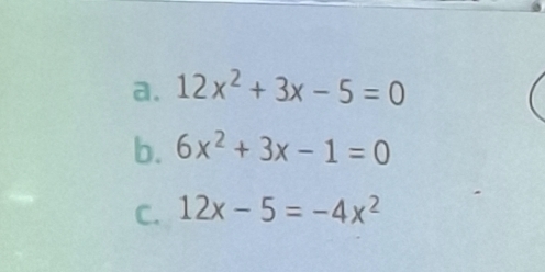 12x^2+3x-5=0
b. 6x^2+3x-1=0
C. 12x-5=-4x^2