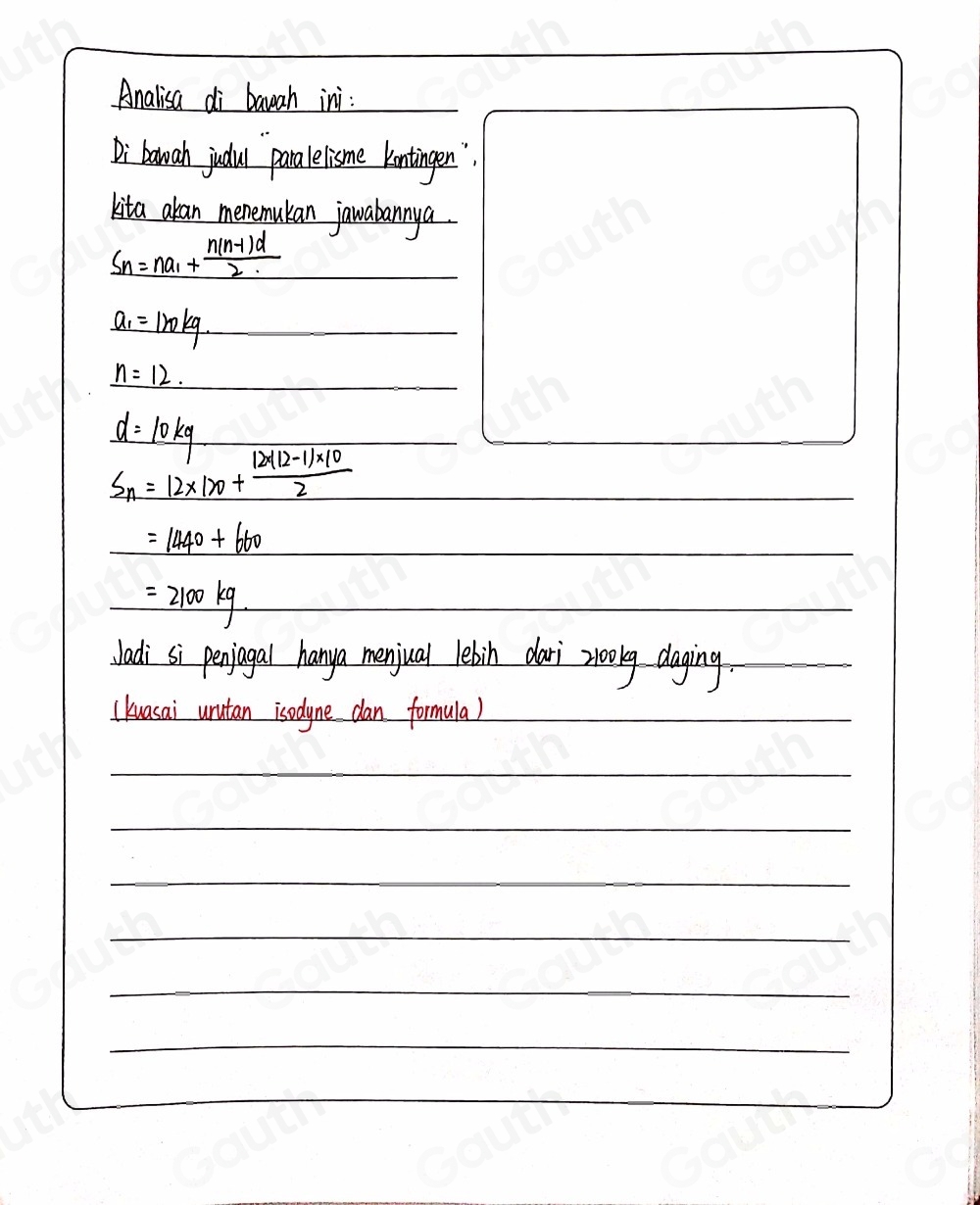 Analisa di bawah ini: 
Di baah judul paralelisme kintngen 
kita aban menemukan jawabannya
S_n=na_1+ (n(n-1)d)/2  _
a_1=1mkg _
_ n=12.
d=10kg _

S_n=12* 120+ (12* 12-11* 10)/2  _
=1440+660 _
=2100kg. _ 
Jadi si penjogal hanya menjual lebin dari zlookg dagin_g. 
(kuasai unutan isodyne dan formula)_