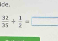 ide.
 32/35 /  1/2 =□