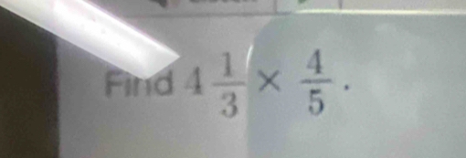 Find 4 1/3 *  4/5 .