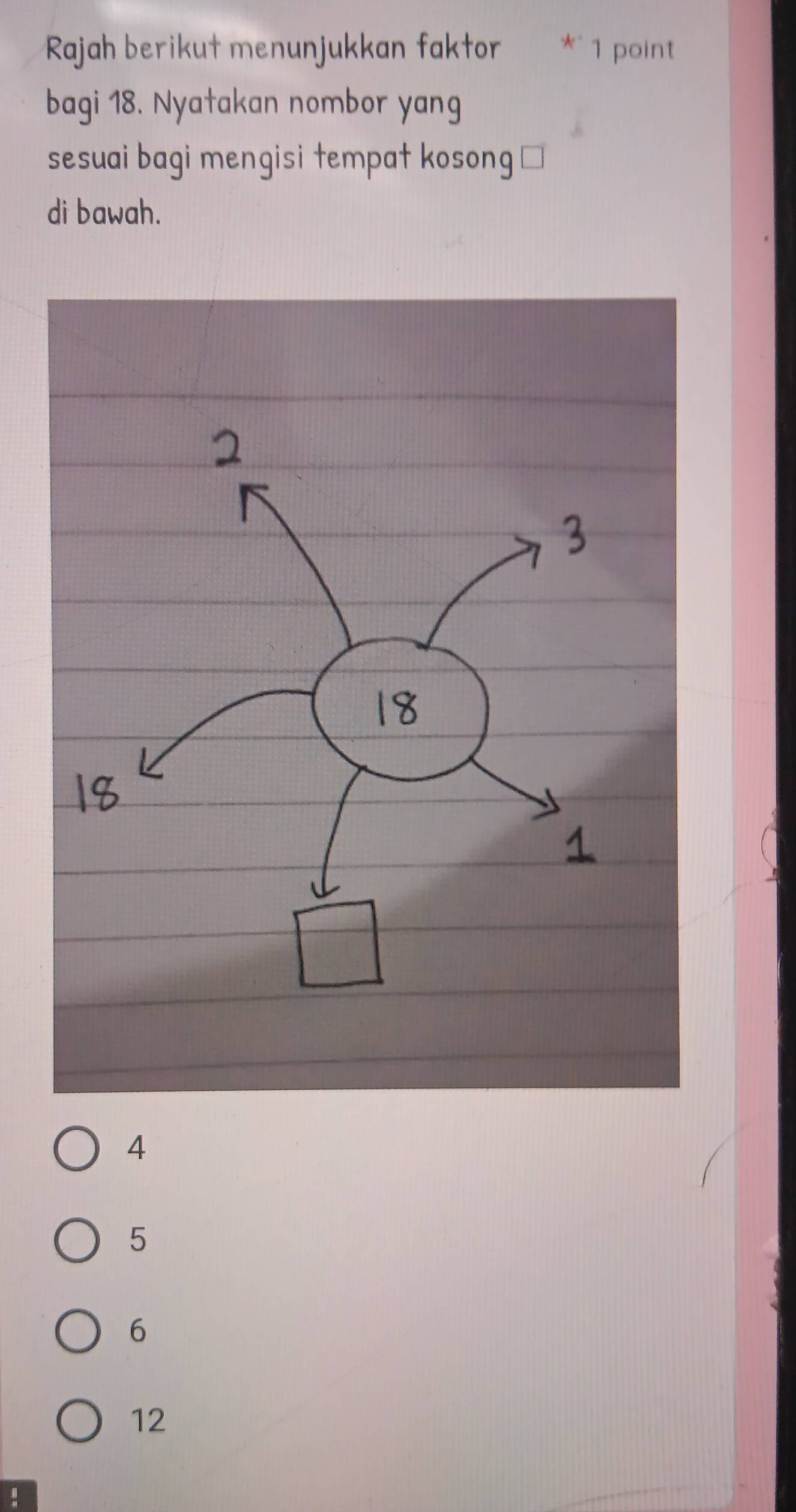 Rajah berikut menunjukkan faktor 1 point
bagi 18. Nyatakan nombor yang
sesuai bagi mengisi tempat kosong '
di bawah.
4
5
6
12