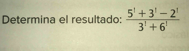 Determina el resultado:  (5^!+3^!-2^!)/3^!+6^! 