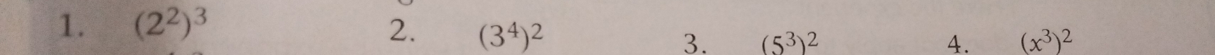 1. (2^2)^3 2. (3^4)^2 (5^3)^2
3.
4. (x^3)^2